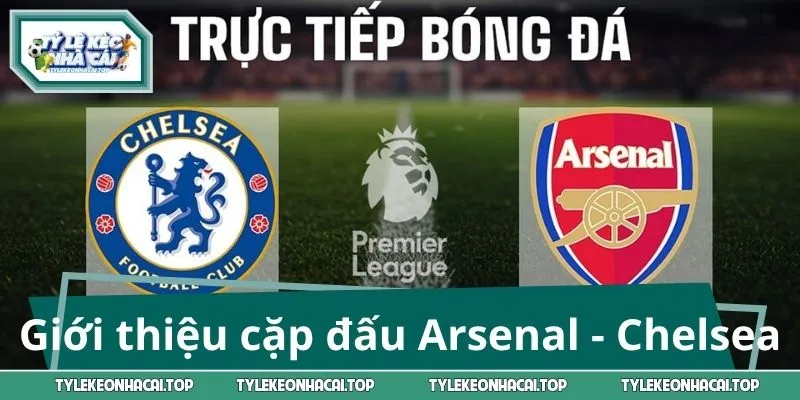 Giới thiệu cặp đấu Arsenal - Chelsea