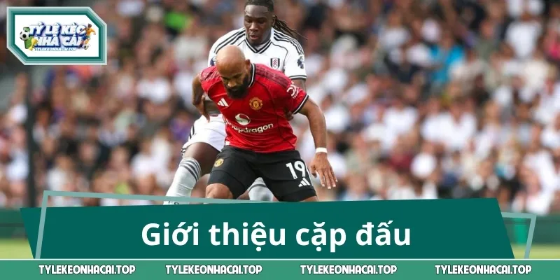 Giới thiệu cặp đấu Fulham - Manchester United