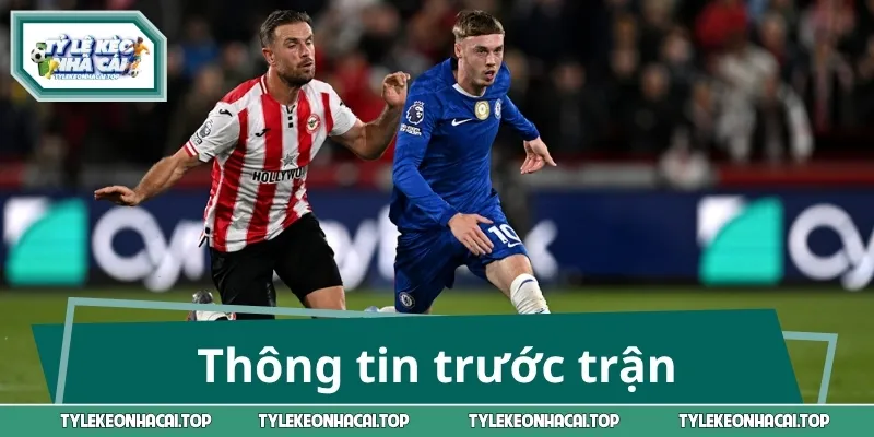 Thông tin trước trận Brentford - Chelsea